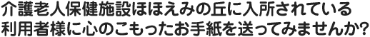 介護老人保健施設ほほえみの丘に入所されている利用者様に心のこもったお手紙を送ってみませんか?